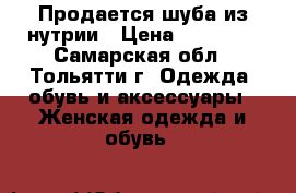 Продается шуба из нутрии › Цена ­ 20 000 - Самарская обл., Тольятти г. Одежда, обувь и аксессуары » Женская одежда и обувь   